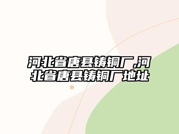 河北省唐縣鑄銅廠(chǎng),河北省唐縣鑄銅廠(chǎng)地址