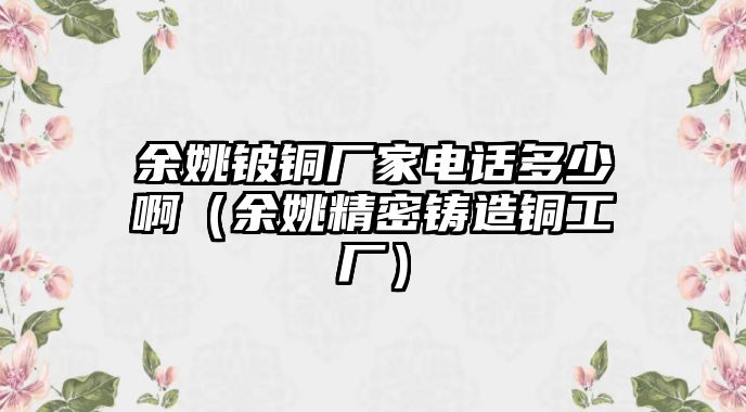 余姚鈹銅廠家電話多少?。ㄓ嘁荑T造銅工廠）