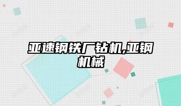 亞速鋼鐵廠鉆機,亞鋼機械