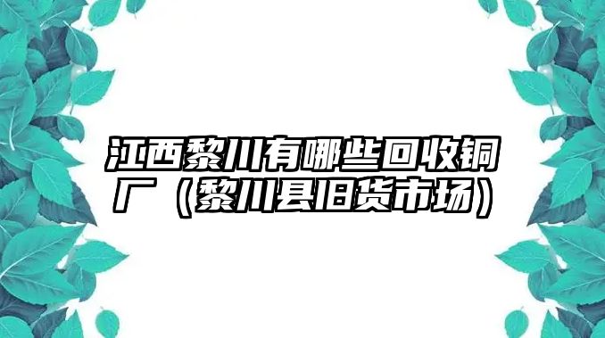 江西黎川有哪些回收銅廠（黎川縣舊貨市場(chǎng)）