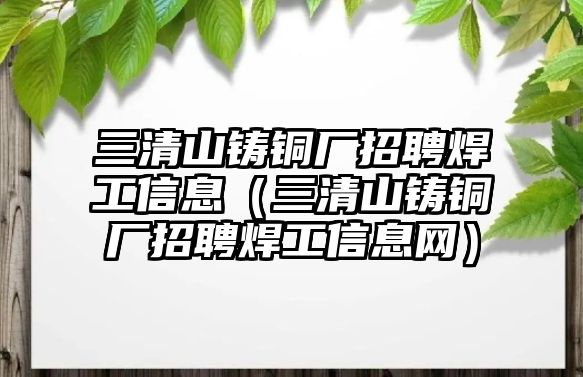 三清山鑄銅廠招聘焊工信息（三清山鑄銅廠招聘焊工信息網(wǎng)）