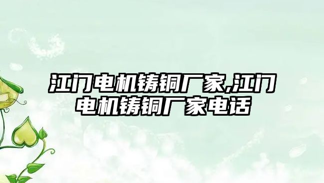 江門電機(jī)鑄銅廠家,江門電機(jī)鑄銅廠家電話