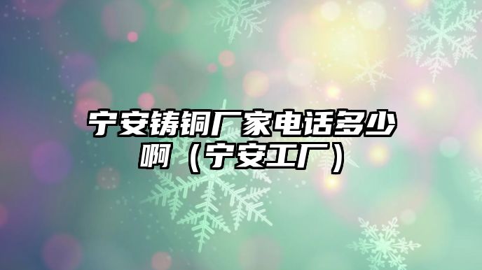 寧安鑄銅廠家電話多少?。▽幇补S）