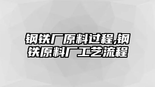 鋼鐵廠原料過程,鋼鐵原料廠工藝流程