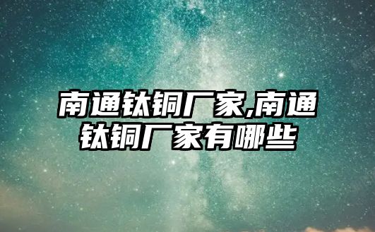 南通鈦銅廠家,南通鈦銅廠家有哪些