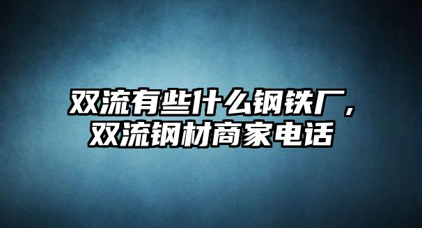 雙流有些什么鋼鐵廠,雙流鋼材商家電話