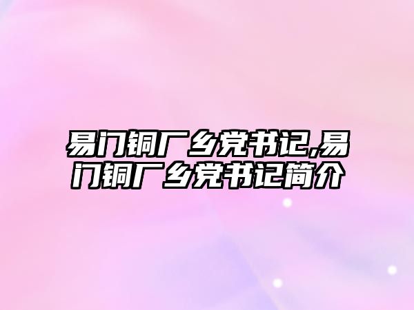 易門銅廠鄉(xiāng)黨書記,易門銅廠鄉(xiāng)黨書記簡介