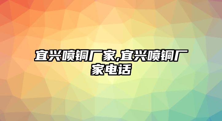 宜興噴銅廠家,宜興噴銅廠家電話