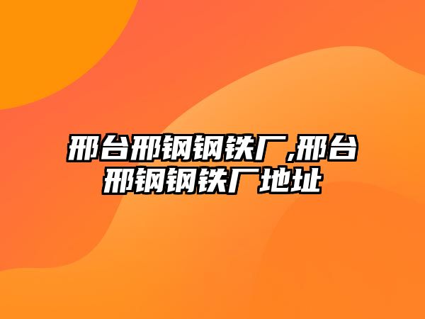 邢臺邢鋼鋼鐵廠,邢臺邢鋼鋼鐵廠地址