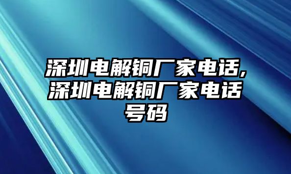 深圳電解銅廠家電話,深圳電解銅廠家電話號(hào)碼