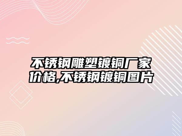 不銹鋼雕塑鍍銅廠家價(jià)格,不銹鋼鍍銅圖片