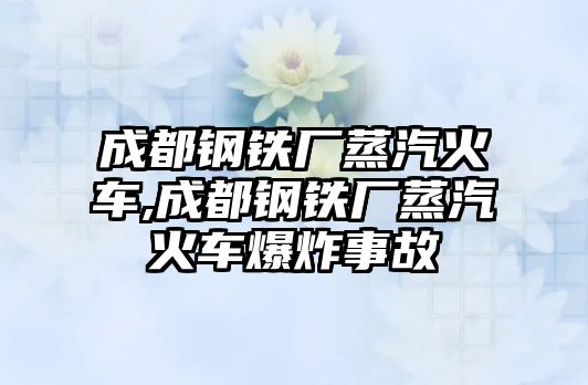 成都鋼鐵廠蒸汽火車,成都鋼鐵廠蒸汽火車爆炸事故