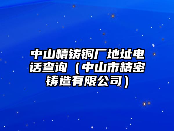 中山精鑄銅廠地址電話查詢（中山市精密鑄造有限公司）