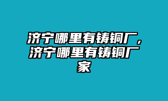 濟寧哪里有鑄銅廠,濟寧哪里有鑄銅廠家