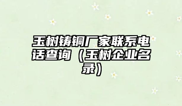 玉樹鑄銅廠家聯(lián)系電話查詢（玉樹企業(yè)名錄）