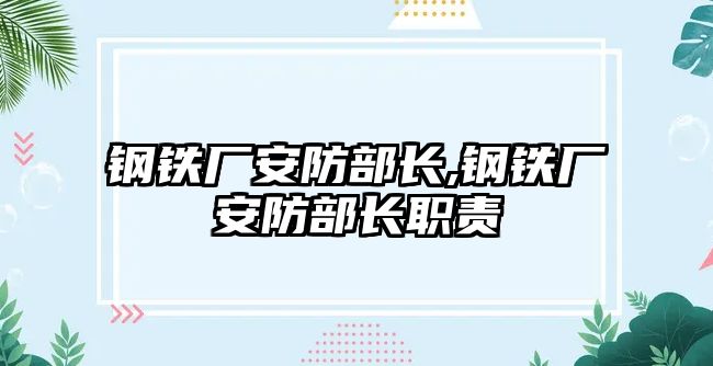 鋼鐵廠安防部長,鋼鐵廠安防部長職責(zé)