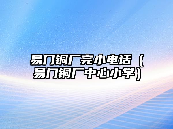 易門銅廠完小電話（易門銅廠中心小學(xué)）