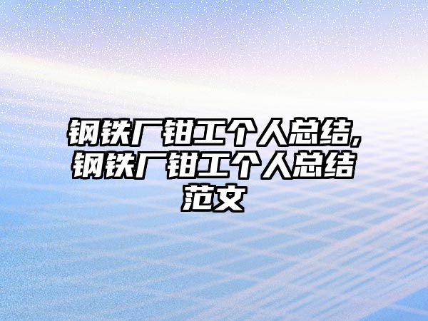 鋼鐵廠鉗工個人總結,鋼鐵廠鉗工個人總結范文