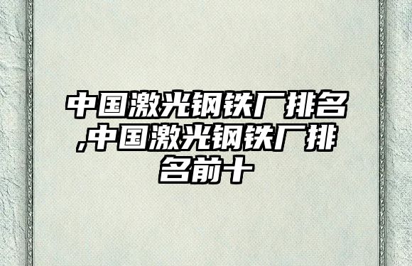 中國(guó)激光鋼鐵廠排名,中國(guó)激光鋼鐵廠排名前十