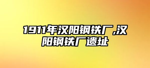 1911年漢陽鋼鐵廠,漢陽鋼鐵廠遺址