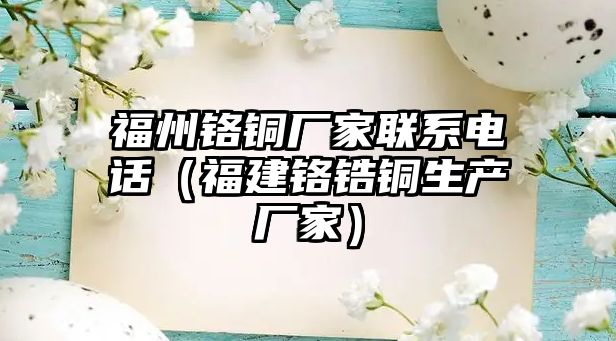 福州鉻銅廠家聯(lián)系電話（福建鉻鋯銅生產(chǎn)廠家）