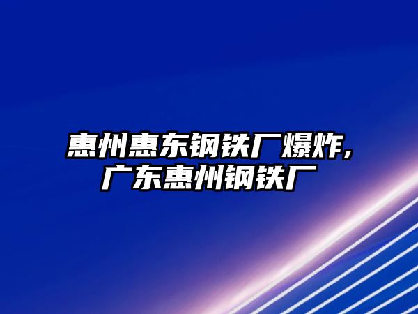 惠州惠東鋼鐵廠爆炸,廣東惠州鋼鐵廠