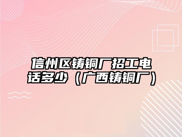 信州區(qū)鑄銅廠招工電話多少（廣西鑄銅廠）