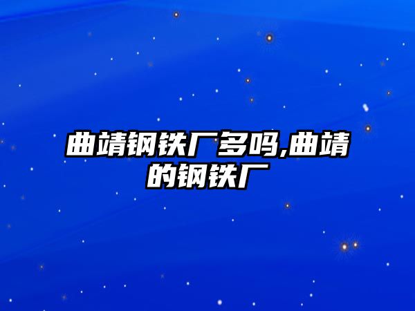 曲靖鋼鐵廠多嗎,曲靖的鋼鐵廠