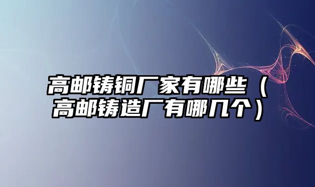 高郵鑄銅廠家有哪些（高郵鑄造廠有哪幾個(gè)）