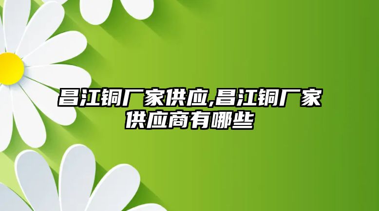 昌江銅廠家供應(yīng),昌江銅廠家供應(yīng)商有哪些