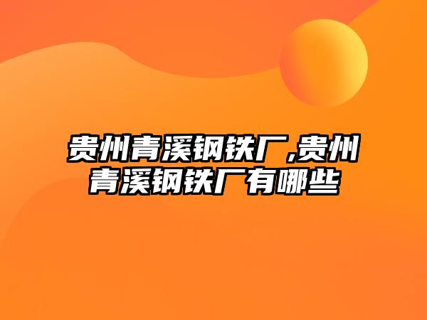 貴州青溪鋼鐵廠,貴州青溪鋼鐵廠有哪些