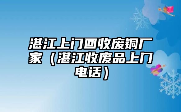 湛江上門回收廢銅廠家（湛江收廢品上門電話）