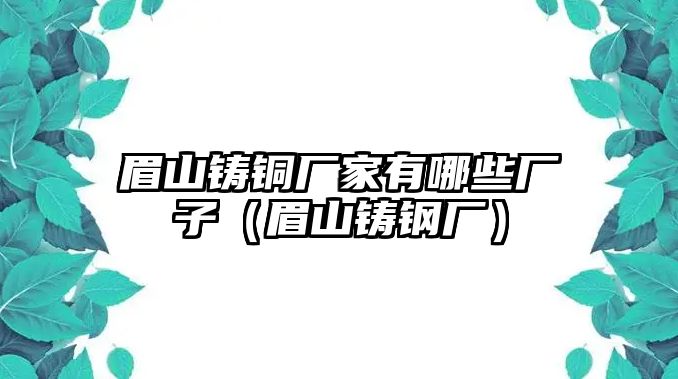 眉山鑄銅廠家有哪些廠子（眉山鑄鋼廠）