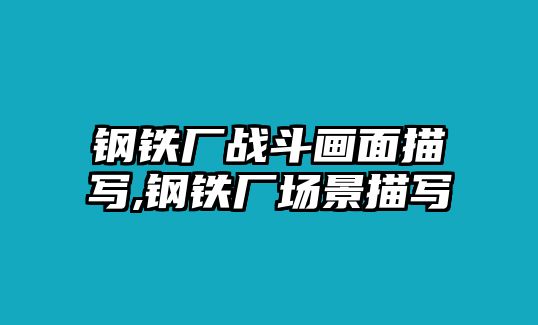 鋼鐵廠戰(zhàn)斗畫面描寫,鋼鐵廠場(chǎng)景描寫