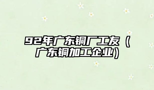 92年廣東銅廠工友（廣東銅加工企業(yè)）