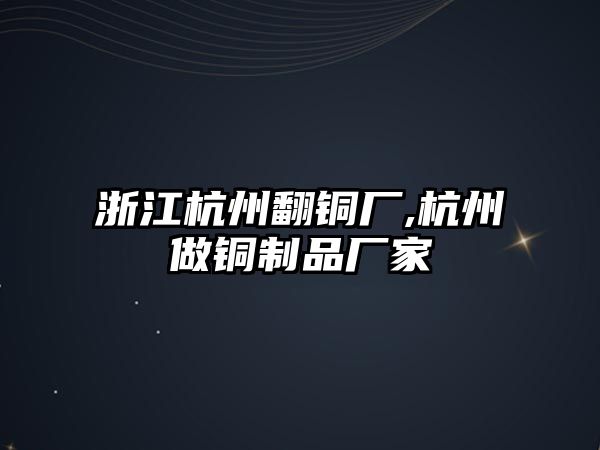 浙江杭州翻銅廠,杭州做銅制品廠家