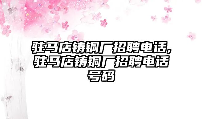 駐馬店鑄銅廠招聘電話,駐馬店鑄銅廠招聘電話號碼