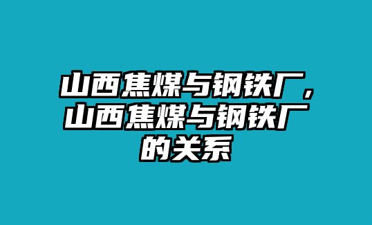 山西焦煤與鋼鐵廠(chǎng),山西焦煤與鋼鐵廠(chǎng)的關(guān)系