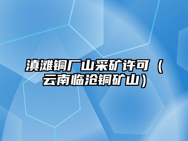 滇灘銅廠山采礦許可（云南臨滄銅礦山）