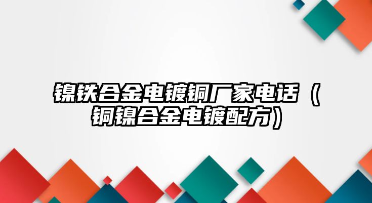 鎳鐵合金電鍍銅廠家電話（銅鎳合金電鍍配方）