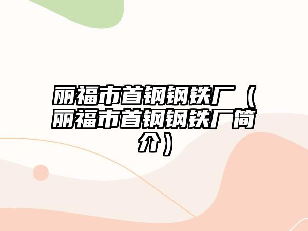 麗福市首鋼鋼鐵廠（麗福市首鋼鋼鐵廠簡(jiǎn)介）