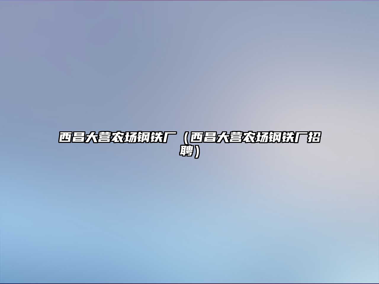 西昌大營農(nóng)場鋼鐵廠（西昌大營農(nóng)場鋼鐵廠招聘）