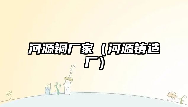 河源銅廠家（河源鑄造廠）