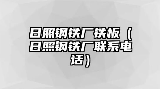 日照鋼鐵廠鐵板（日照鋼鐵廠聯(lián)系電話）