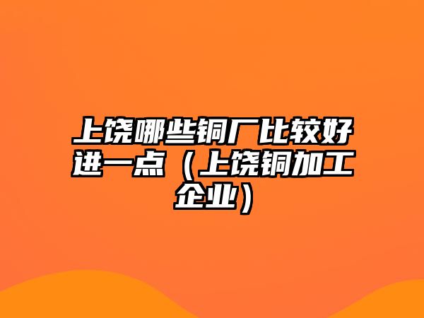 上饒哪些銅廠比較好進一點（上饒銅加工企業(yè)）