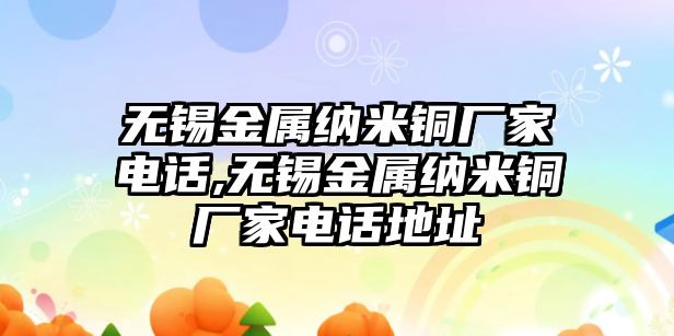 無錫金屬納米銅廠家電話,無錫金屬納米銅廠家電話地址