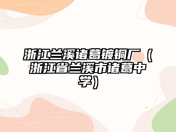 浙江蘭溪諸葛鍍銅廠（浙江省蘭溪市諸葛中學(xué)）