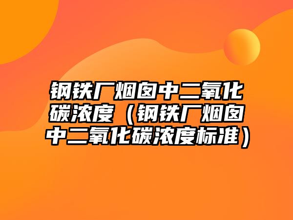 鋼鐵廠煙囪中二氧化碳濃度（鋼鐵廠煙囪中二氧化碳濃度標(biāo)準(zhǔn)）