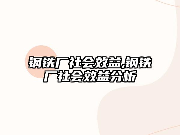 鋼鐵廠社會效益,鋼鐵廠社會效益分析