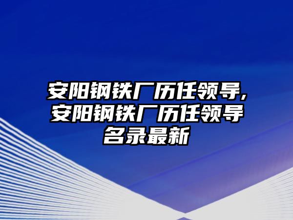 安陽(yáng)鋼鐵廠歷任領(lǐng)導(dǎo),安陽(yáng)鋼鐵廠歷任領(lǐng)導(dǎo)名錄最新